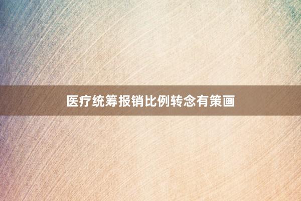 医疗统筹报销比例转念有策画