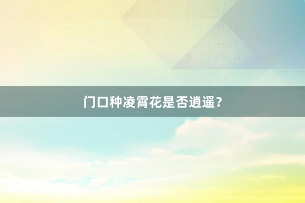 门口种凌霄花是否逍遥？