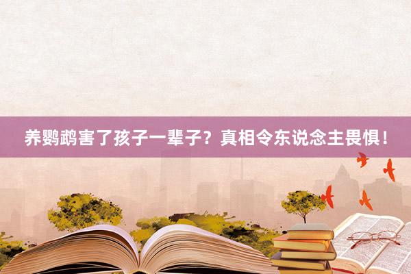 养鹦鹉害了孩子一辈子？真相令东说念主畏惧！